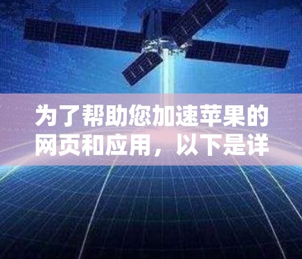 为了帮助您加速苹果的网页和应用，以下是详细的信息