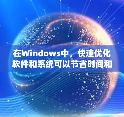 在Windows中，快速优化软件和系统可以节省时间和资源。虽然有些加速器可能带有恶意代码，但它们通常基于免费软件或开发者提供的工具。以下是一些推荐的免费加速器，供您参考