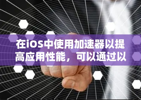 在iOS中使用加速器以提高应用性能，可以通过以下步骤进行