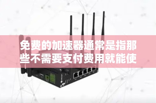 免费的加速器通常是指那些不需要支付费用就能使用功能的工具。如果需要一个免费的加速器,不限速的话,通常可以找到一些免费的加速器网站或软件。以下是一些常见的免费加速器推荐 免费的加速器通常是指那些不需要支付费用就能使用功能的工具。如果需要一个免费的加速器,不限速的话,通常可以找到一些免费的加速器网站或软件。以下是一些常见的免费加速器推荐