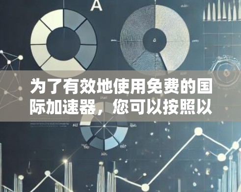 为了有效地使用免费的国际加速器，您可以按照以下步骤进行