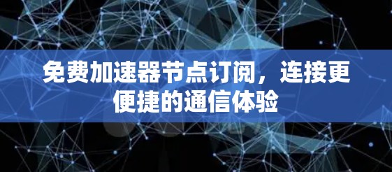 免费加速器节点订阅,连接更便捷的通信体验 免费加速器节点订阅,连接更便捷的通信体验