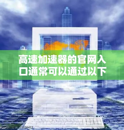 高速加速器的官网入口通常可以通过以下几种途径确定