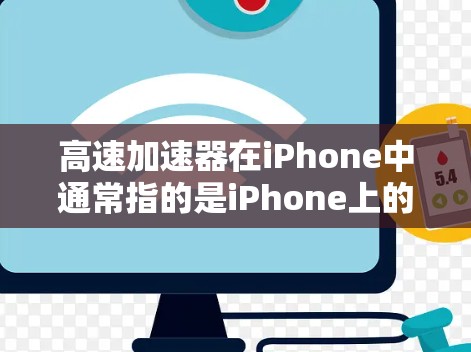 高速加速器在iPhone中通常指的是iPhone上的加速功能，具体包括以下几种
