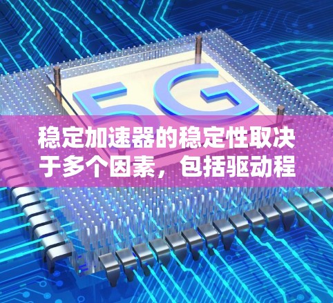 稳定加速器的稳定性取决于多个因素,包括驱动程序、网络连接、软件版本以及配置设置等。为了提升其稳定性,您可以按照以下步骤操作 稳定加速器的稳定性取决于多个因素,包括驱动程序、网络连接、软件版本以及配置设置等。为了提升其稳定性,您可以按照以下步骤操作