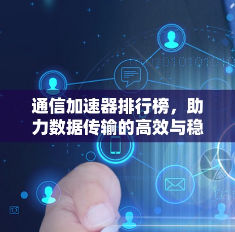 通信加速器排行榜,助力数据传输的高效与稳定 通信加速器排行榜,助力数据传输的高效与稳定