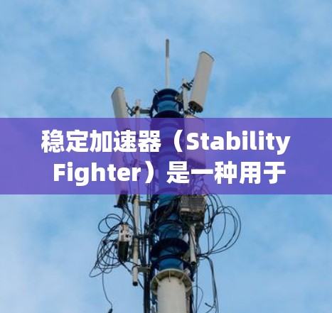 稳定加速器(Stability Fighter)是一种用于管理手机缓存的Android应用,旨在帮助用户在更新手机或应用时,有效管理缓存,以避免出现缓存过满的问题。以下是关于稳定加速器的详细总结 稳定加速器(Stability Fighter)是一种用于管理手机缓存的Android应用,旨在帮助用户在更新手机或应用时,有效管理缓存,以避免出现缓存过满的问题。以下是关于稳定加速器的详细总结