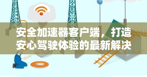 安全加速器客户端，打造安心驾驶体验的最新解决方案