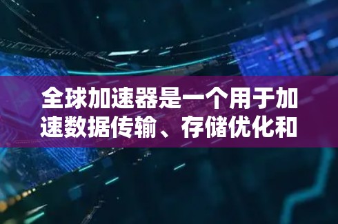 全球加速器是一个用于加速数据传输、存储优化和计算能力的工具,广泛应用于云存储、数据处理、开发环境、测试环境等场景。以下是全球加速器的最新版本和相关说明 全球加速器是一个用于加速数据传输、存储优化和计算能力的工具,广泛应用于云存储、数据处理、开发环境、测试环境等场景。以下是全球加速器的最新版本和相关说明