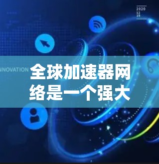 全球加速器网络是一个强大的网络工具,旨在通过连接各种设备和服务器,提供高效的数据下载和文件处理服务。以下是对该网络的详细介绍 全球加速器网络是一个强大的网络工具,旨在通过连接各种设备和服务器,提供高效的数据下载和文件处理服务。以下是对该网络的详细介绍