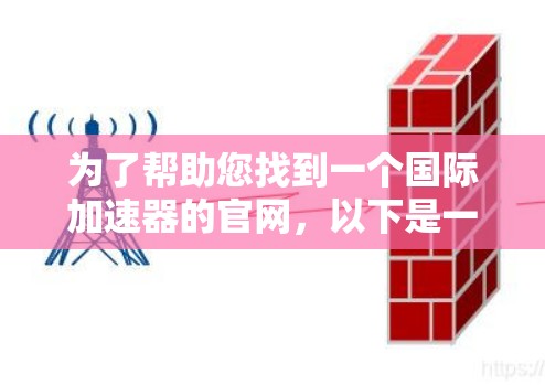 为了帮助您找到一个国际加速器的官网，以下是一些步骤和建议