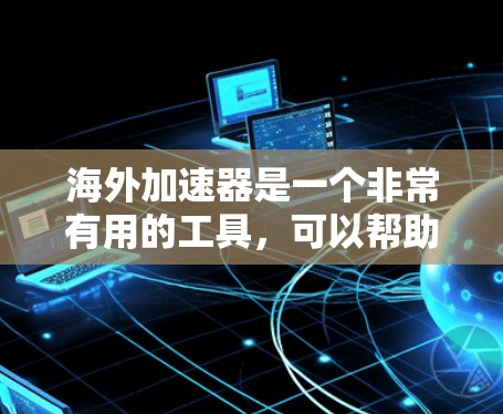 海外加速器是一个非常有用的工具,可以帮助您快速加速网页、视频、音频等文件。以下是一些可靠的海外加速器推荐 海外加速器是一个非常有用的工具,可以帮助您快速加速网页、视频、音频等文件。以下是一些可靠的海外加速器推荐