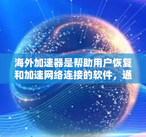 海外加速器是帮助用户恢复和加速网络连接的软件，通常与本地网络冲突。以下是目前较为知名的海外加速器及其特点