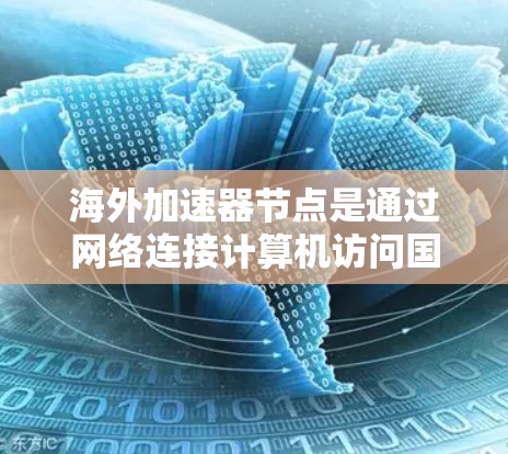 海外加速器节点是通过网络连接计算机访问国外服务器的设备，广泛应用于复杂计算、数据处理和远程学习等领域。以下是关于这些节点的详细分析