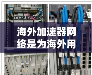 海外加速器网络是为海外用户提供加速下载和上传文件、软件等服务的网络工具。以下是关于海外加速器网络的详细指南