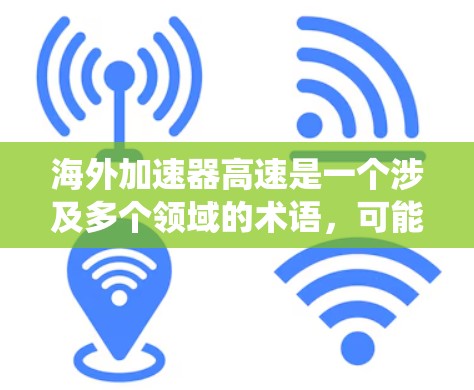 海外加速器高速是一个涉及多个领域的术语，可能指的是在海外运营的加速器设备或系统，用于提升速度、效率或特定技术测试。以下是对该概念的详细分析