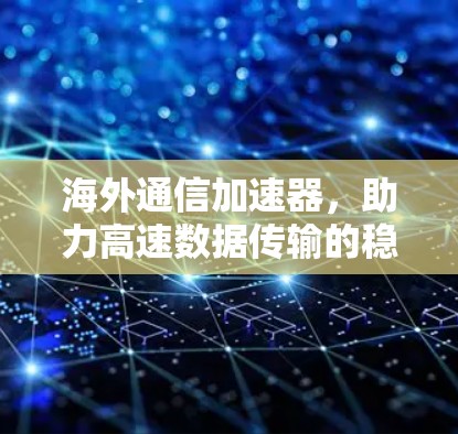 海外通信加速器,助力高速数据传输的稳定方案 海外通信加速器,助力高速数据传输的稳定方案