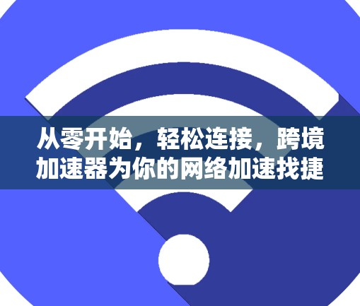从零开始，轻松连接，跨境加速器为你的网络加速找捷径