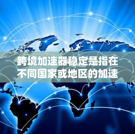 跨境加速器稳定是指在不同国家或地区的加速器设备能够正常运行且功能稳定,不受干扰的情况。以下是一些关键点,帮助你更好地理解这个问题 跨境加速器稳定是指在不同国家或地区的加速器设备能够正常运行且功能稳定,不受干扰的情况。以下是一些关键点,帮助你更好地理解这个问题