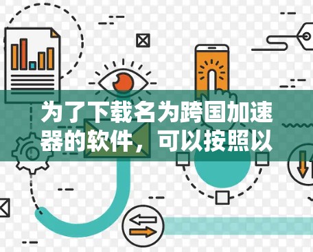 为了下载名为跨国加速器的软件，可以按照以下步骤进行