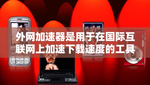 外网加速器是用于在国际互联网上加速下载速度的工具。以下是一些常用的外网加速器的官网入口和推荐