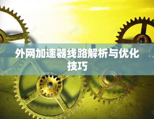 外网加速器线路解析与优化技巧