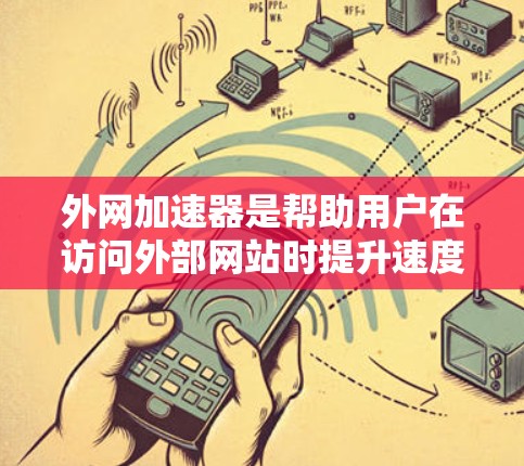 外网加速器是帮助用户在访问外部网站时提升速度的工具,主要包括以下功能和步骤 外网加速器是帮助用户在访问外部网站时提升速度的工具,主要包括以下功能和步骤