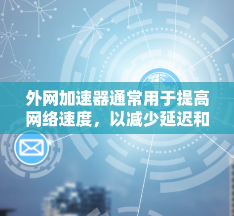 外网加速器通常用于提高网络速度,以减少延迟和延迟带来的困扰。然而,如果外网加速器显示稳定或卡顿等问题,可能与以下因素有关 外网加速器通常用于提高网络速度,以减少延迟和延迟带来的困扰。然而,如果外网加速器显示稳定或卡顿等问题,可能与以下因素有关