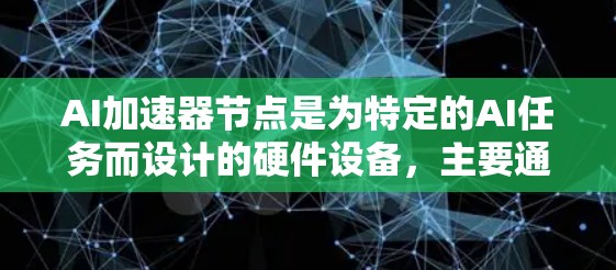 AI加速器节点是为特定的AI任务而设计的硬件设备,主要通过加速AI模型的训练或推理来提高效率。以下是对AI加速器节点的详细总结 AI加速器节点是为特定的AI任务而设计的硬件设备,主要通过加速AI模型的训练或推理来提高效率。以下是对AI加速器节点的详细总结