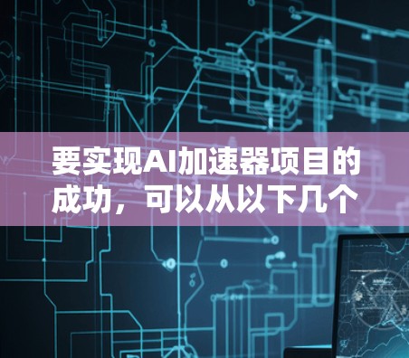 要实现AI加速器项目的成功，可以从以下几个方面入手