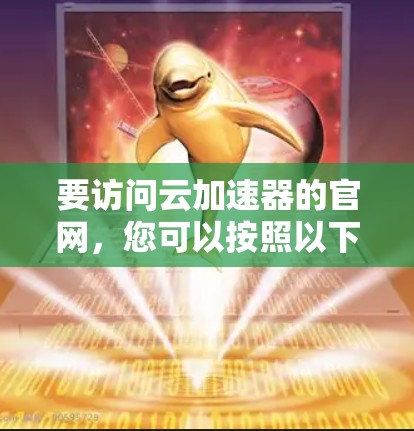 要访问云加速器的官网，您可以按照以下步骤进行