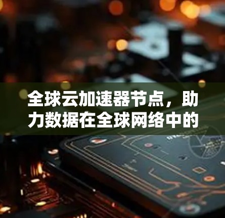 全球云加速器节点，助力数据在全球网络中的高效传输与处理