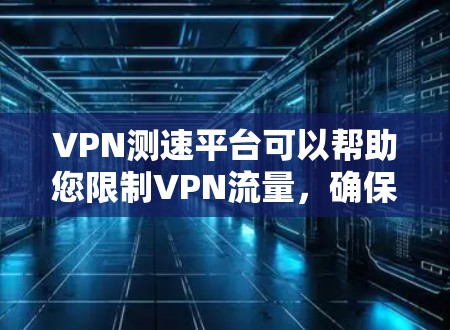 VPN测速平台可以帮助您限制VPN流量,确保您使用的网络速度符合您的需求。以下是几个常见的VPN测速平台及其使用方法 VPN测速平台可以帮助您限制VPN流量,确保您使用的网络速度符合您的需求。以下是几个常见的VPN测速平台及其使用方法