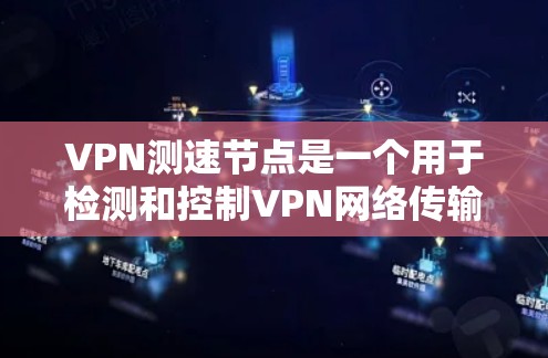 VPN测速节点是一个用于检测和控制VPN网络传输速率的设备，主要应用于监控和优化网络流量。以下是对该概念的详细总结