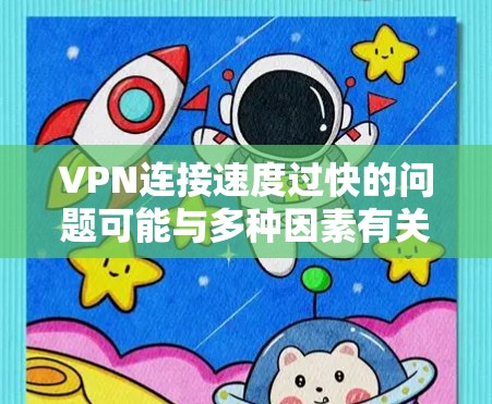VPN连接速度过快的问题可能与多种因素有关，包括硬件配置、软件优化、防火墙设置以及VPN服务器的延迟等。以下是一些可以尝试的解决方案