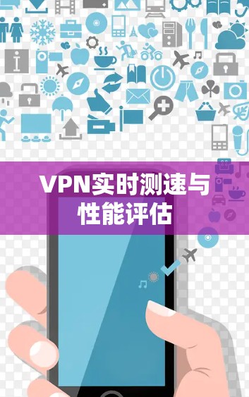 VPN实时测速与性能评估 VPN实时测速与性能评估