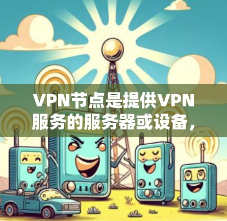 VPN节点是提供VPN服务的服务器或设备，用户通过这些节点访问外部网络。选择VPN节点时，需要考虑节点的安全性、扩展性、性能、价格等因素。以下是一些226年推荐的VPN节点类型和提供商
