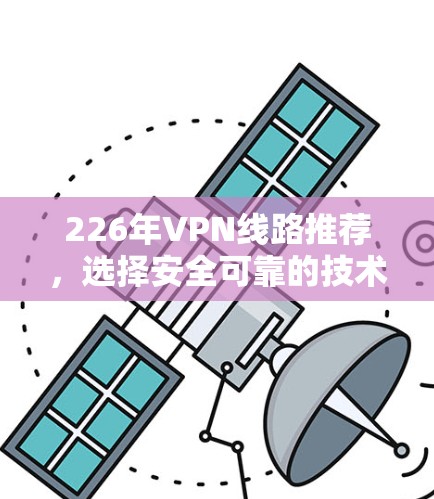 226年VPN线路推荐，选择安全可靠的技术