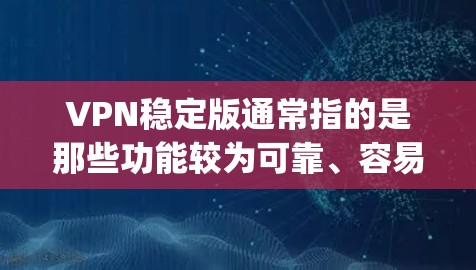 VPN稳定版通常指的是那些功能较为可靠、容易使用的VPN软件。以下是一些 commonly recommended VPNs: