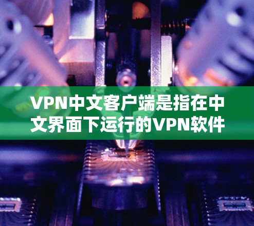 VPN中文客户端是指在中文界面下运行的VPN软件,这些客户端通常以中文界面和功能为特色,方便中文用户使用。以下是常见的VPN中文客户端推荐 VPN中文客户端是指在中文界面下运行的VPN软件,这些客户端通常以中文界面和功能为特色,方便中文用户使用。以下是常见的VPN中文客户端推荐