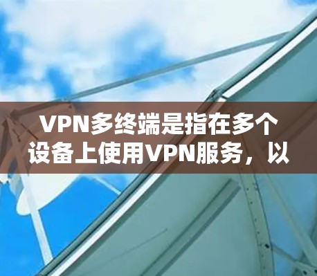 VPN多终端是指在多个设备上使用VPN服务,以提高网络的稳定性、传输速度和数据安全性。以下是多终端VPN的详细解释 VPN多终端是指在多个设备上使用VPN服务,以提高网络的稳定性、传输速度和数据安全性。以下是多终端VPN的详细解释