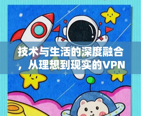 技术与生活的深度融合,从理想到现实的VPN直播模式 技术与生活的深度融合,从理想到现实的VPN直播模式