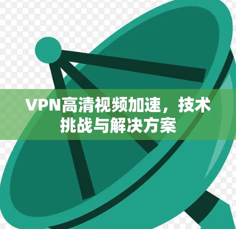 VPN高清视频加速，技术挑战与解决方案