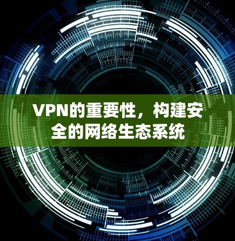 VPN的重要性，构建安全的网络生态系统