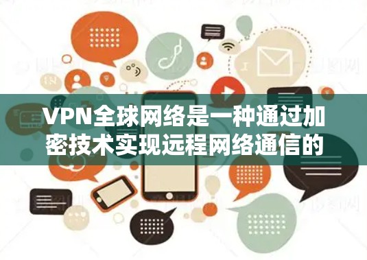 VPN全球网络是一种通过加密技术实现远程网络通信的高科技产品，它通过加密传输确保数据的安全和隐私。以下是该技术的详细介绍