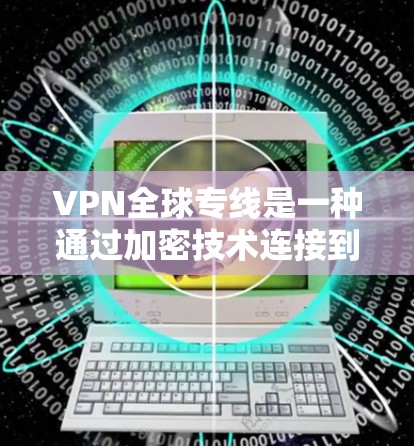 VPN全球专线是一种通过加密技术连接到全球各地网络服务的网络服务，允许用户访问远程服务器或应用。以下是关于VPN全球专线的详细信息