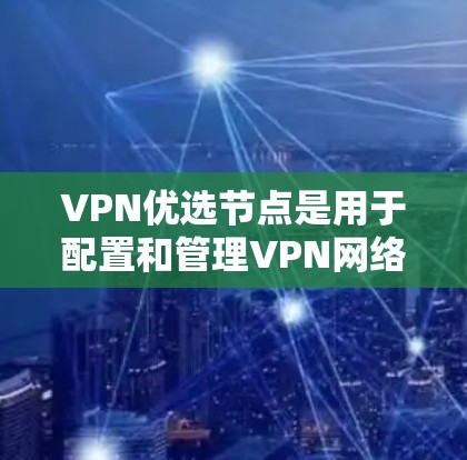 VPN优选节点是用于配置和管理VPN网络的关键设备或接口。以下是一些关键的VPN优选节点和它们的作用