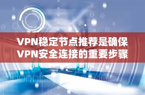 VPN稳定节点推荐是确保VPN安全连接的重要步骤。以下是一个清晰的指南,帮助你选择适合的VPN服务器 VPN稳定节点推荐是确保VPN安全连接的重要步骤。以下是一个清晰的指南,帮助你选择适合的VPN服务器