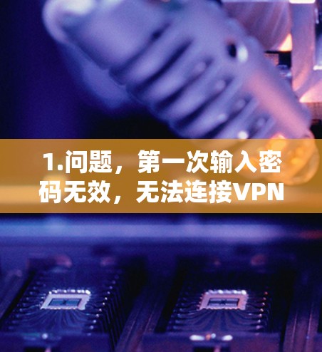 1.问题，第一次输入密码无效，无法连接VPN