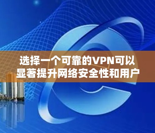 选择一个可靠的VPN可以显著提升网络安全性和用户体验。以下是逐步的指南 选择一个可靠的VPN可以显著提升网络安全性和用户体验。以下是逐步的指南